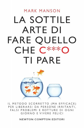 Copertina La sottile arte di fare quello che c**o ti pare. Il metodo scorretto (ma efficace) per liberarsi da persone irritanti, falsi problemi e rotture di ogni giorno e vivere felici – Mark Manson